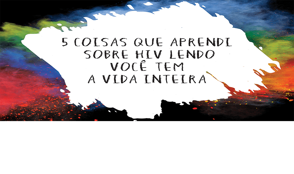 Cinco coisas que aprendi sobre HIV lendo "Você tem a vida inteira"
