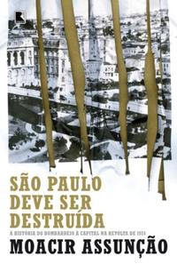 São Paulo Must Be Destroyed: The Story of the Bombing of the Capital in the 1924 Revolt