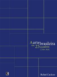 A ARTE BRASILEIRA EM 25 QUADROS [1790-1930]