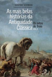 As mais belas histórias da Antiguidade Clássica: Os mitos de Troia (Vol. 2)