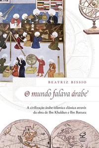 The World Spoke Arabic: Classical Arab-Islamic Civilization through the Works of Ibn Khaldun and Ibn Battuta